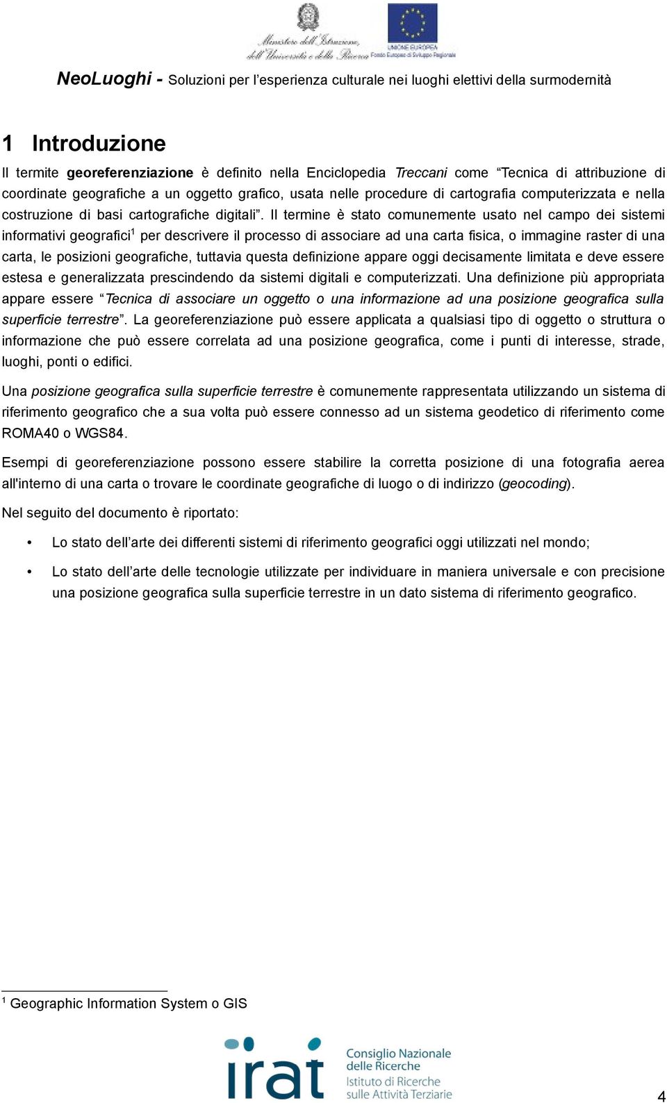 Il termine è stato comunemente usato nel campo dei sistemi informativi geografici1 per descrivere il processo di associare ad una carta fisica, o immagine raster di una carta, le posizioni