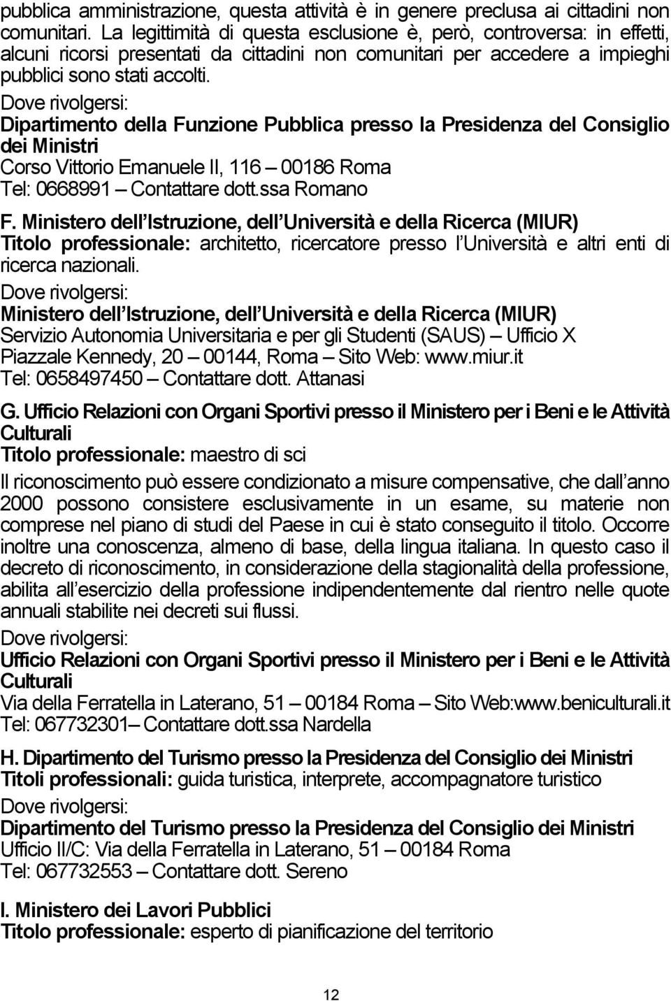 Dipartimento della Funzione Pubblica presso la Presidenza del Consiglio dei Ministri Corso Vittorio Emanuele II, 116 00186 Roma Tel: 0668991 Contattare dott.ssa Romano F.