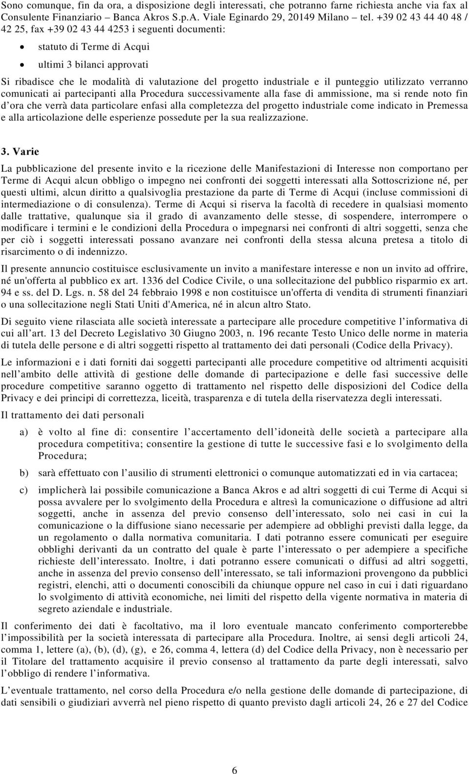 punteggio utilizzato verranno comunicati ai partecipanti alla Procedura successivamente alla fase di ammissione, ma si rende noto fin d ora che verrà data particolare enfasi alla completezza del