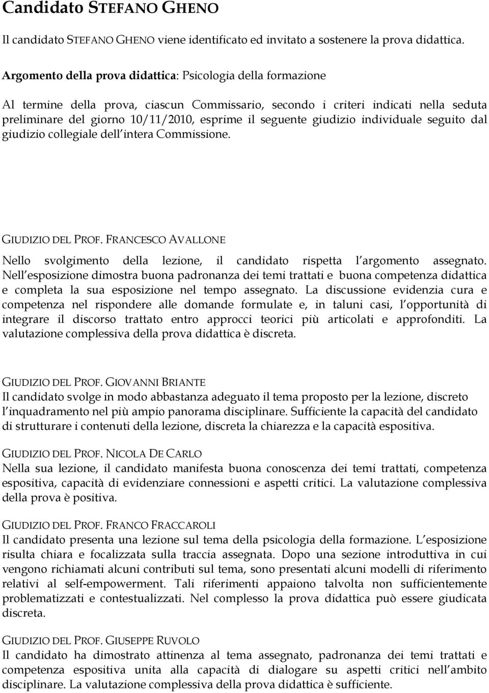 seguente giudizio individuale seguito dal giudizio collegiale dell intera Commissione. Nello svolgimento della lezione, il candidato rispetta l argomento assegnato.