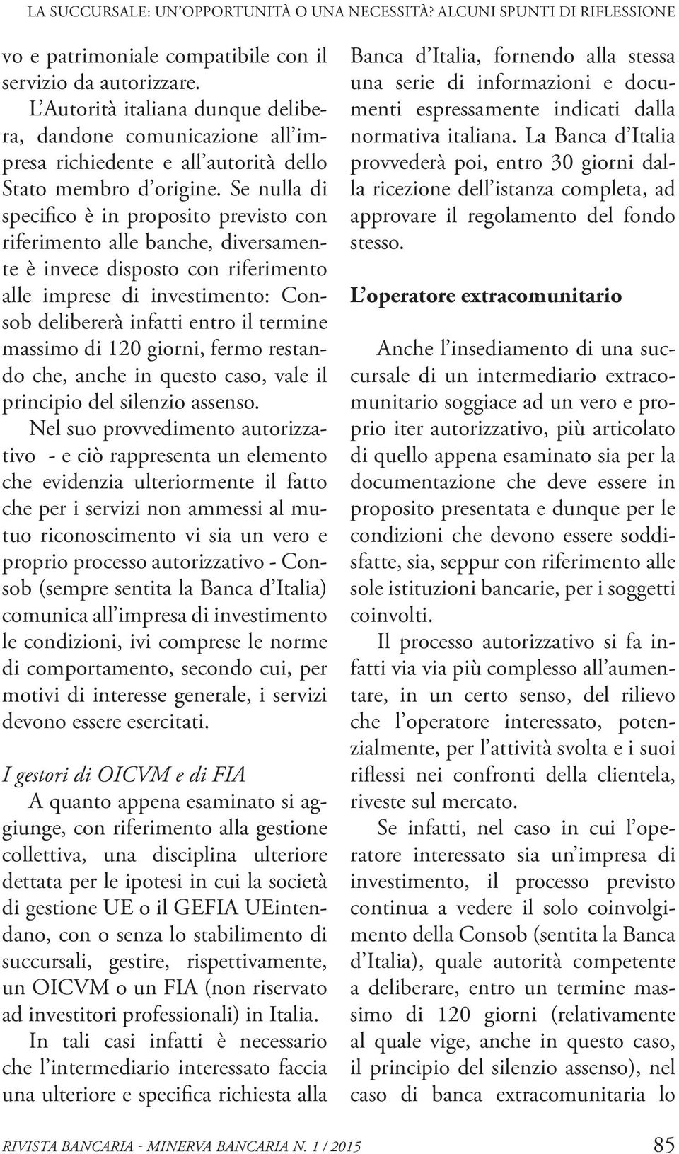 Se nulla di specifico è in proposito previsto con riferimento alle banche, diversamente è invece disposto con riferimento alle imprese di investimento: Consob delibererà infatti entro il termine