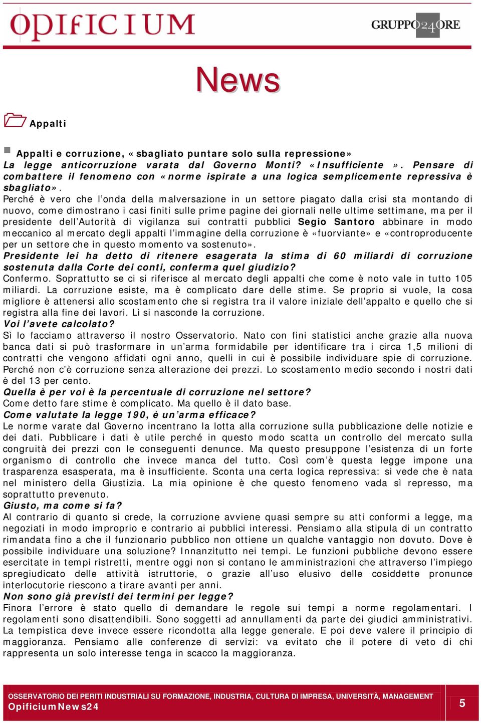 Perché è vero che l onda della malversazione in un settore piagato dalla crisi sta montando di nuovo, come dimostrano i casi finiti sulle prime pagine dei giornali nelle ultime settimane, ma per il