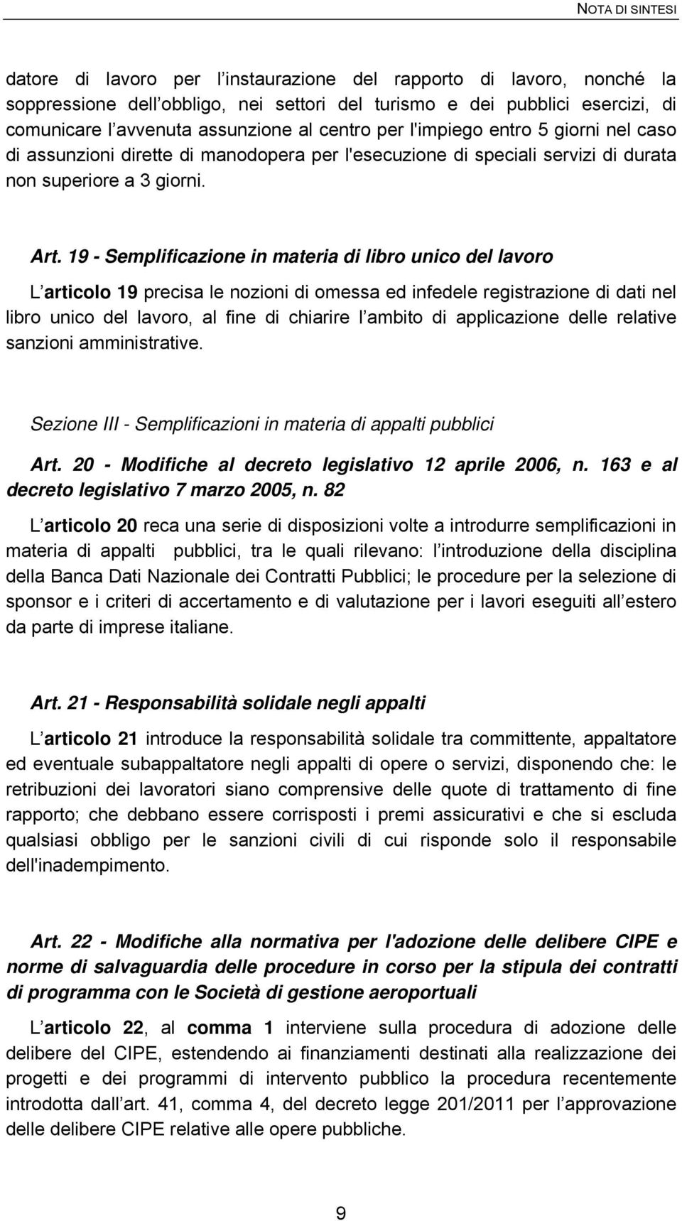 19 - Semplificazione in materia di libro unico del lavoro L articolo 19 precisa le nozioni di omessa ed infedele registrazione di dati nel libro unico del lavoro, al fine di chiarire l ambito di