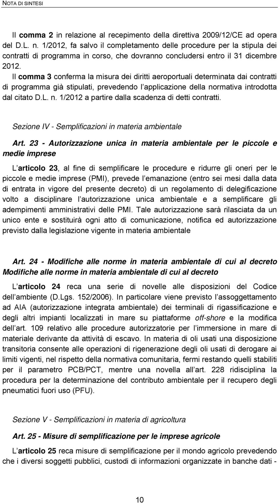 Il comma 3 conferma la misura dei diritti aeroportuali determinata dai contratti di programma già stipulati, prevedendo l applicazione della normativa introdotta dal citato D.L. n. 1/2012 a partire dalla scadenza di detti contratti.