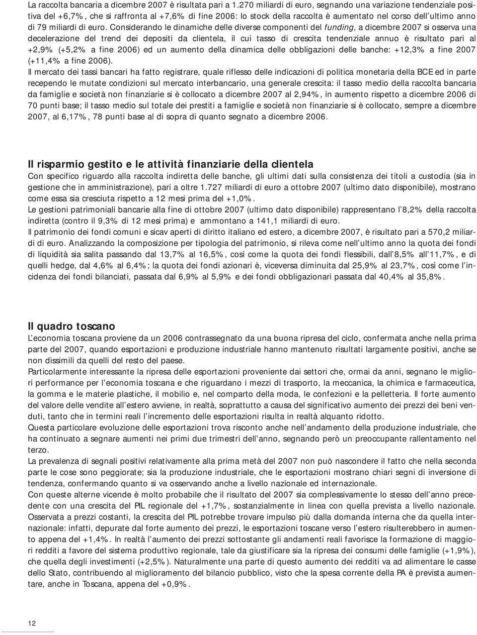 euro. Considerando le dinamiche delle diverse componenti del funding, a dicembre 2007 si osserva una decelerazione del trend dei depositi da clientela, il cui tasso di crescita tendenziale annuo è