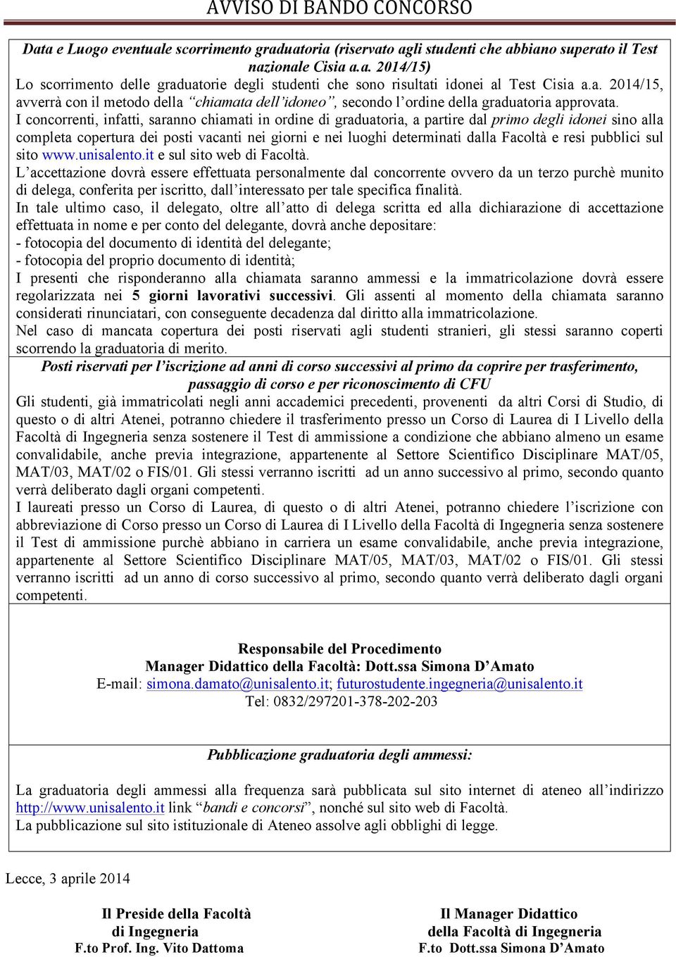 I concorrenti, infatti, saranno chiamati in ordine di graduatoria, a partire dal primo degli idonei sino alla completa copertura dei posti vacanti nei giorni e nei luoghi determinati dalla Facoltà e