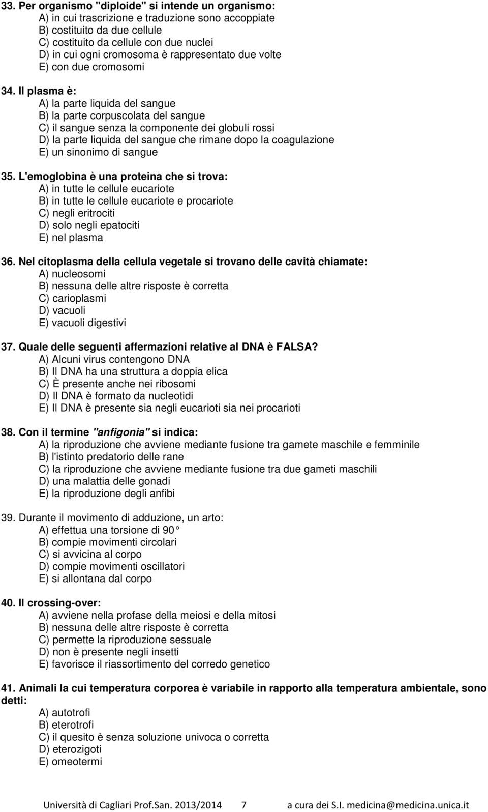 Il plasma è: A) la parte liquida del sangue B) la parte corpuscolata del sangue C) il sangue senza la componente dei globuli rossi D) la parte liquida del sangue che rimane dopo la coagulazione E) un