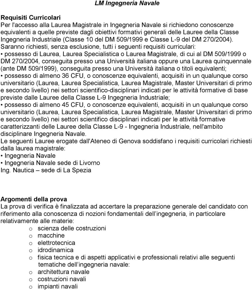 Saranno richiesti, senza esclusione, tutti i seguenti requisiti curriculari: possesso di Laurea, Laurea Specialistica o Laurea Magistrale, di cui al DM 509/1999 o DM 270/2004, conseguita presso una