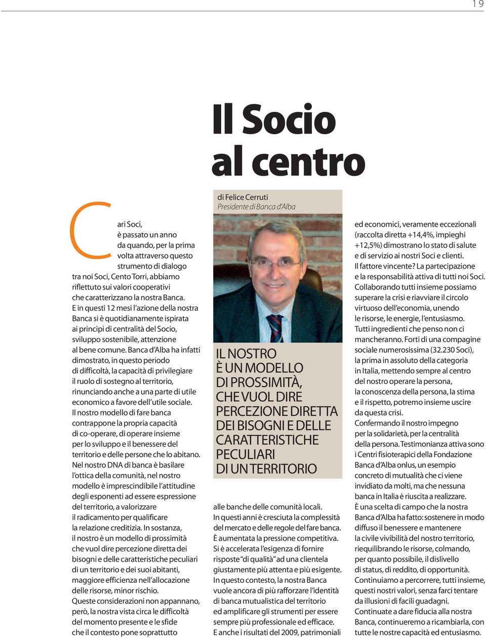 Banca d Alba ha infatti dimostrato, in questo periodo di difficoltà, la capacità di privilegiare il ruolo di sostegno al territorio, rinunciando anche a una parte di utile economico a favore dell