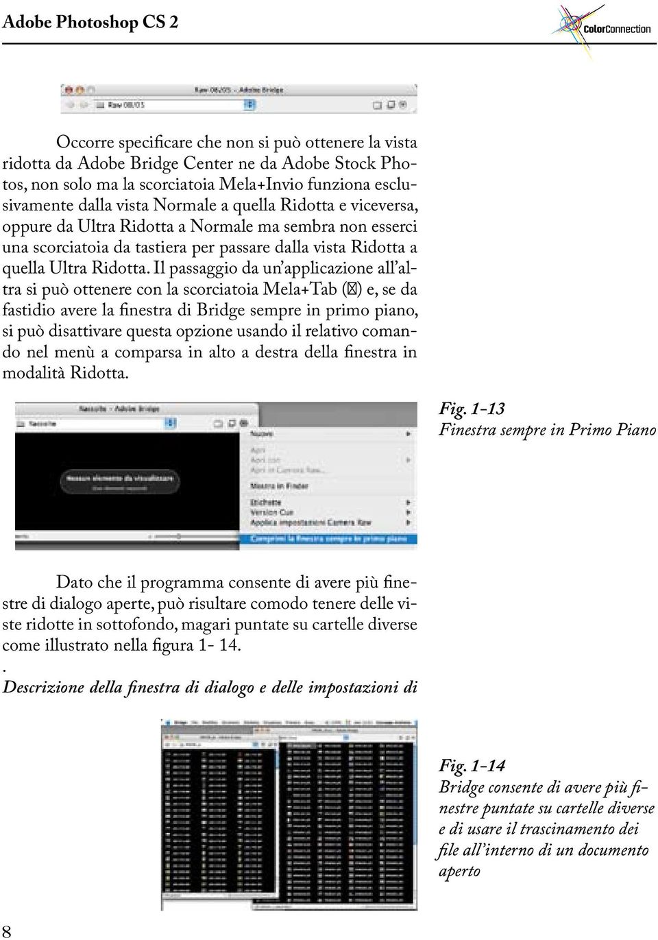 Il passaggio da un applicazione all altra si può ottenere con la scorciatoia Mela+Tab ( ) e, se da fastidio avere la finestra di Bridge sempre in primo piano, si può disattivare questa opzione usando