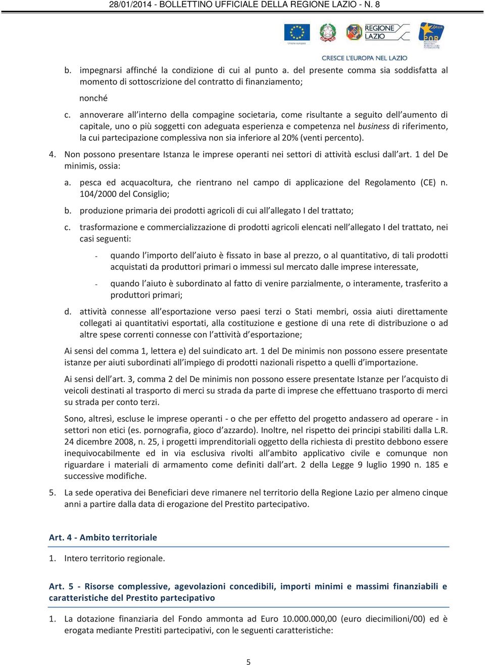 partecipazione complessiva non sia inferiore al 20% (venti percento). 4. Non possono presentare Istanza le imprese operanti nei settori di attività esclusi dall art. 1 del De minimis, ossia: a.