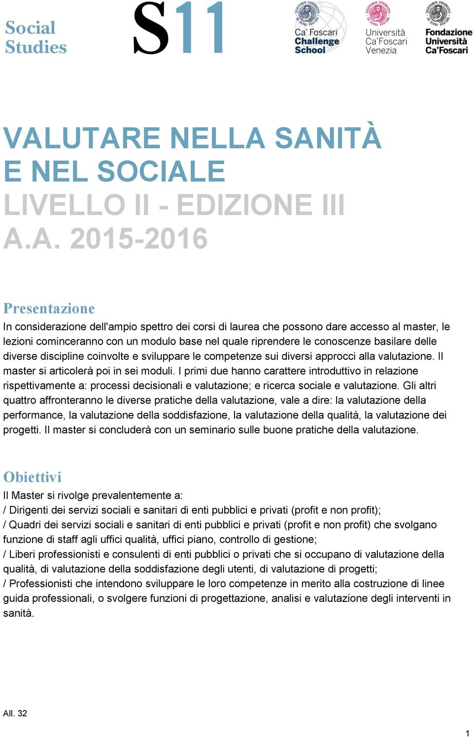 Il master si articolerà poi in sei moduli. I primi due hanno carattere introduttivo in relazione rispettivamente a: processi decisionali e valutazione; e ricerca sociale e valutazione.