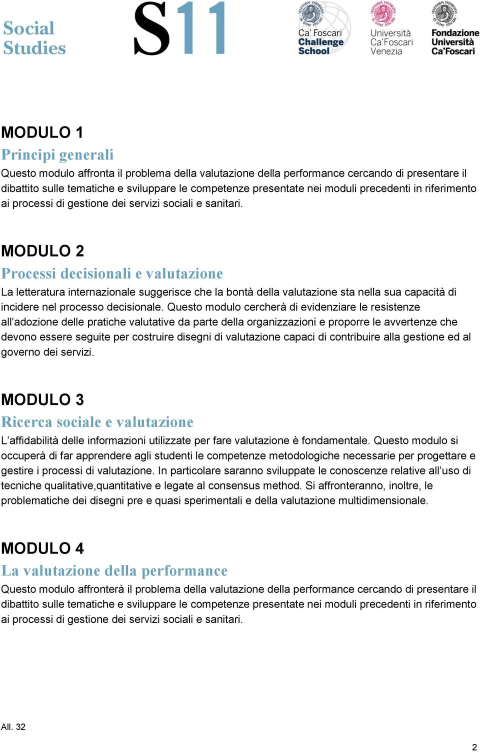 MODULO 2 Processi decisionali e valutazione La letteratura internazionale suggerisce che la bontà della valutazione sta nella sua capacità di incidere nel processo decisionale.