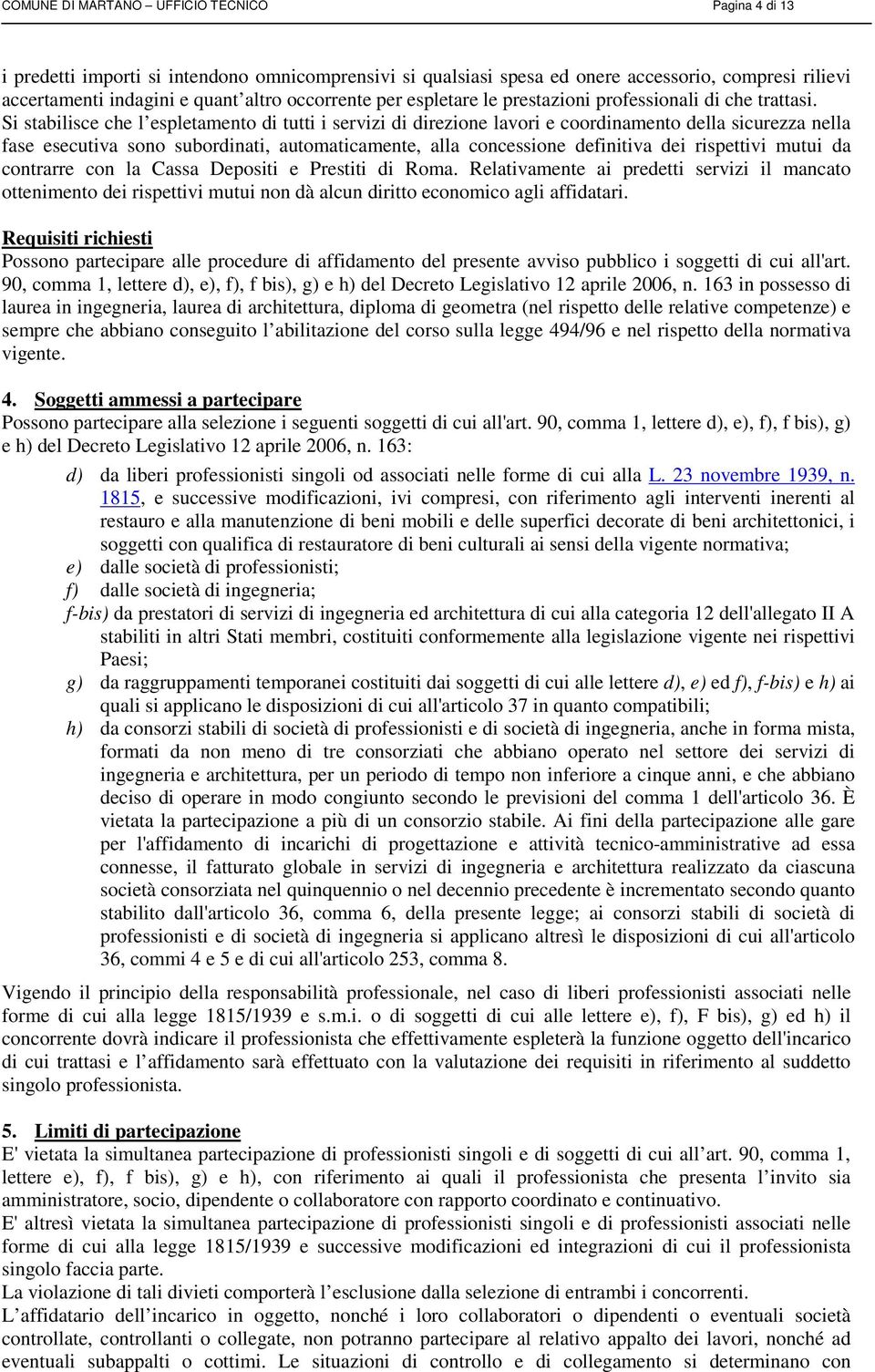 Si stabilisce che l espletamento di tutti i servizi di direzione lavori e coordinamento della sicurezza nella fase esecutiva sono subordinati, automaticamente, alla concessione definitiva dei