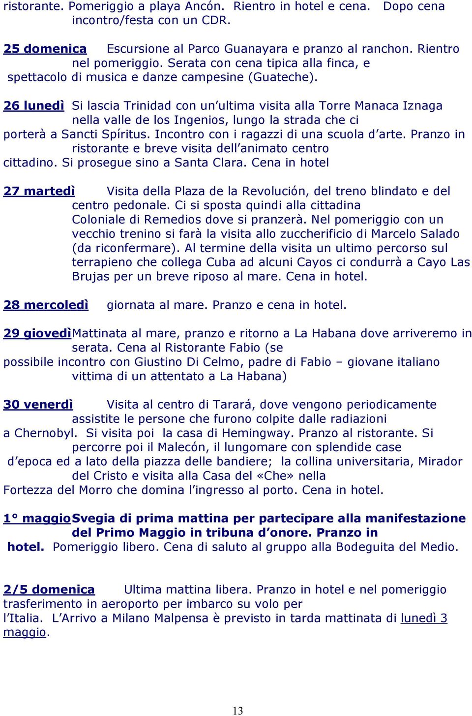 26 lunedì Si lascia Trinidad con un ultima visita alla Torre Manaca Iznaga nella valle de los Ingenios, lungo la strada che ci porterà a Sancti Spíritus. Incontro con i ragazzi di una scuola d arte.