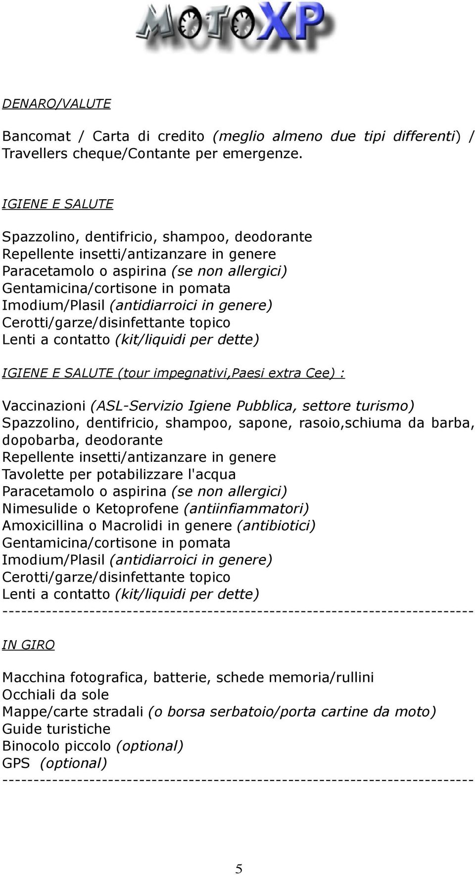 (antidiarroici in genere) Cerotti/garze/disinfettante topico Lenti a contatto (kit/liquidi per dette) IGIENE E SALUTE (tour impegnativi,paesi extra Cee) : Vaccinazioni (ASL-Servizio Igiene Pubblica,