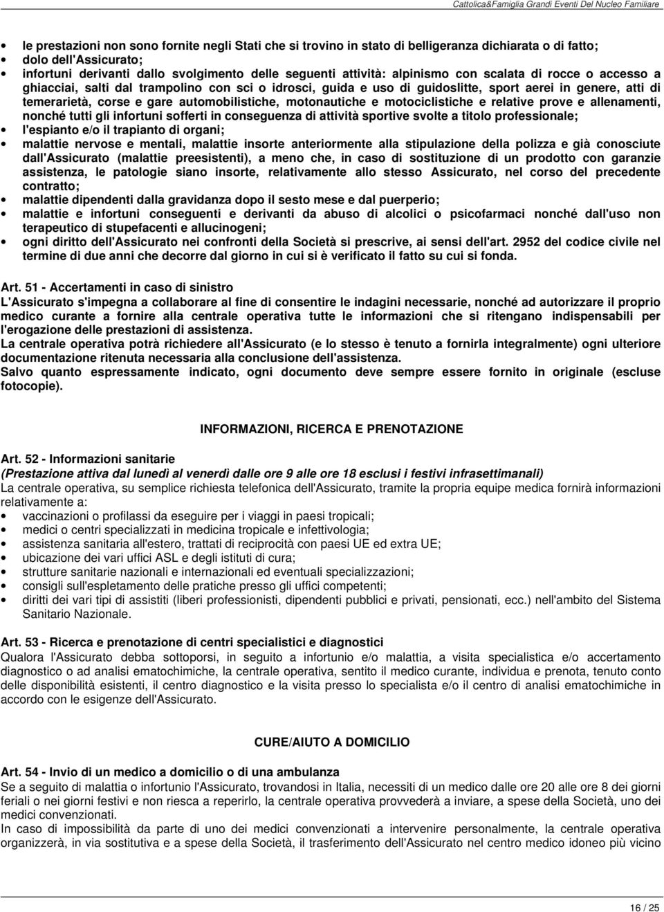 motonautiche e motociclistiche e relative prove e allenamenti, nonché tutti gli infortuni sofferti in conseguenza di attività sportive svolte a titolo professionale; l'espianto e/o il trapianto di