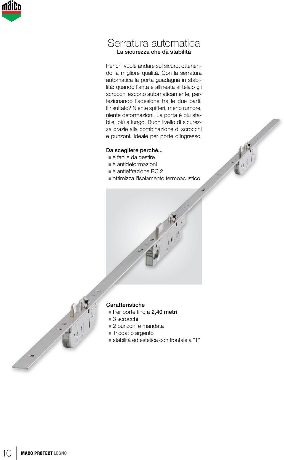 Niente spifferi, meno rumore, niente deformazioni. La porta è più stabile, più a lungo. Buon livello di sicurezza grazie alla combinazione di scrocchi e punzoni.