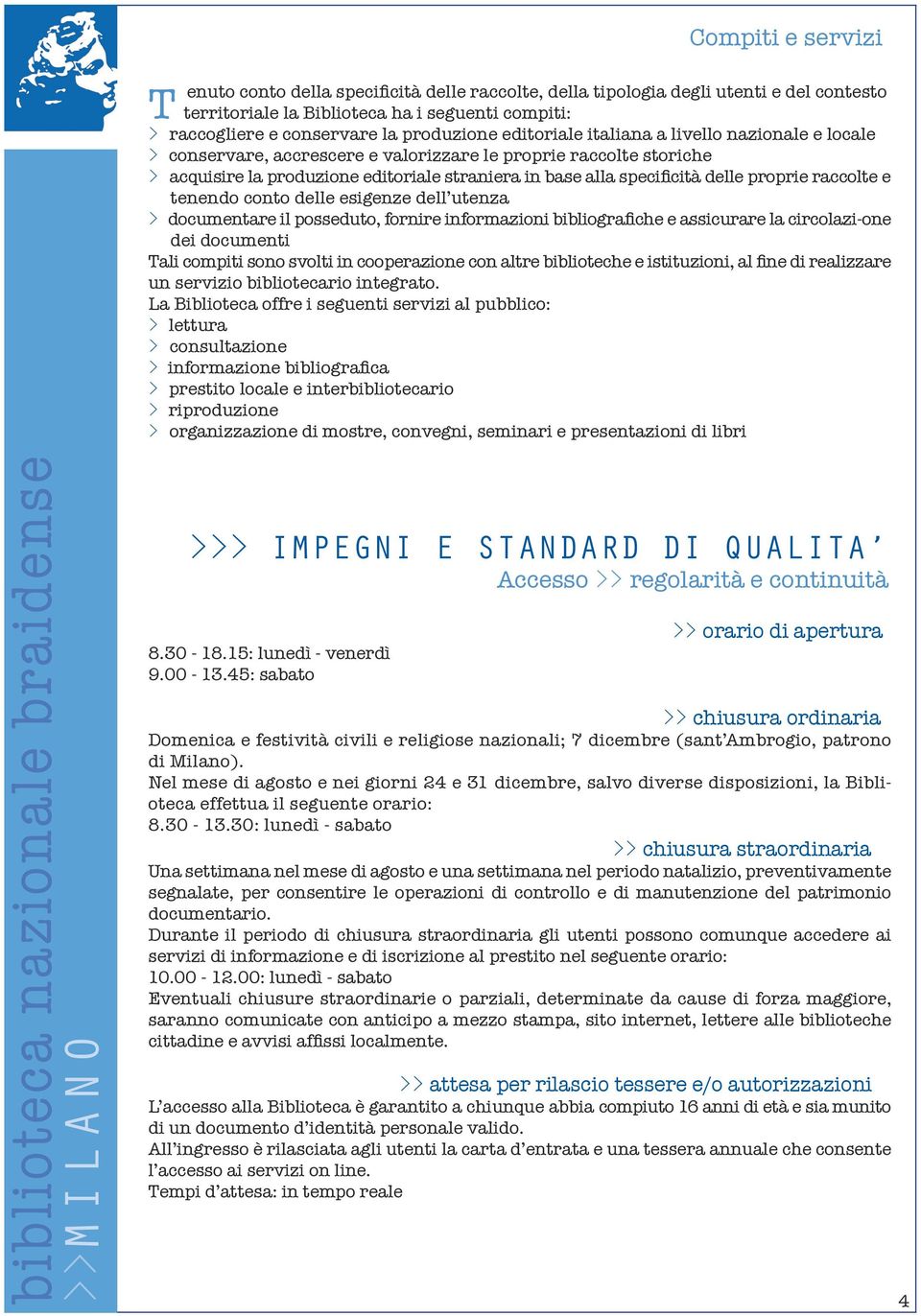 delle proprie raccolte e tenendo conto delle esigenze dell utenza > documentare il posseduto, fornire informazioni bibliografiche e assicurare la circolazi-one dei documenti Tali compiti sono svolti