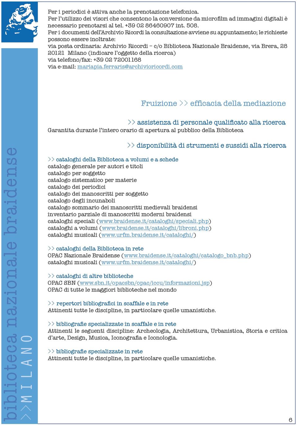 Per i documenti dell Archivio Ricordi la consultazione avviene su appuntamento; le richieste possono essere inoltrate: via posta ordinaria: Archivio Ricordi c/o Biblioteca Nazionale Braidense, via