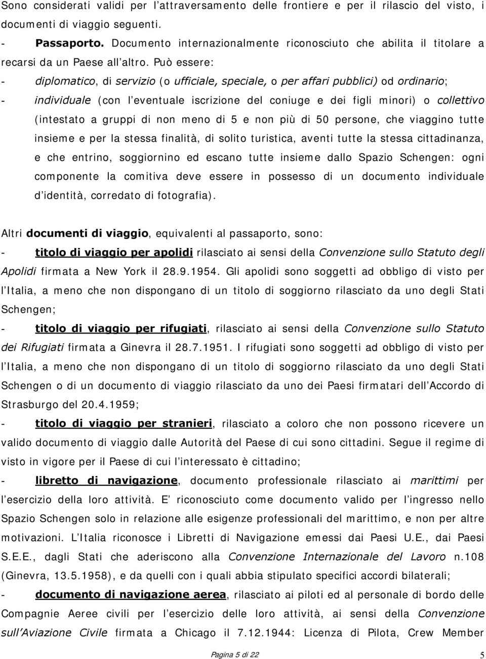 Può essere: - diplomatico, di servizio (o ufficiale, speciale, o per affari pubblici) od ordinario; - individuale (con l eventuale iscrizione del coniuge e dei figli minori) o collettivo (intestato a