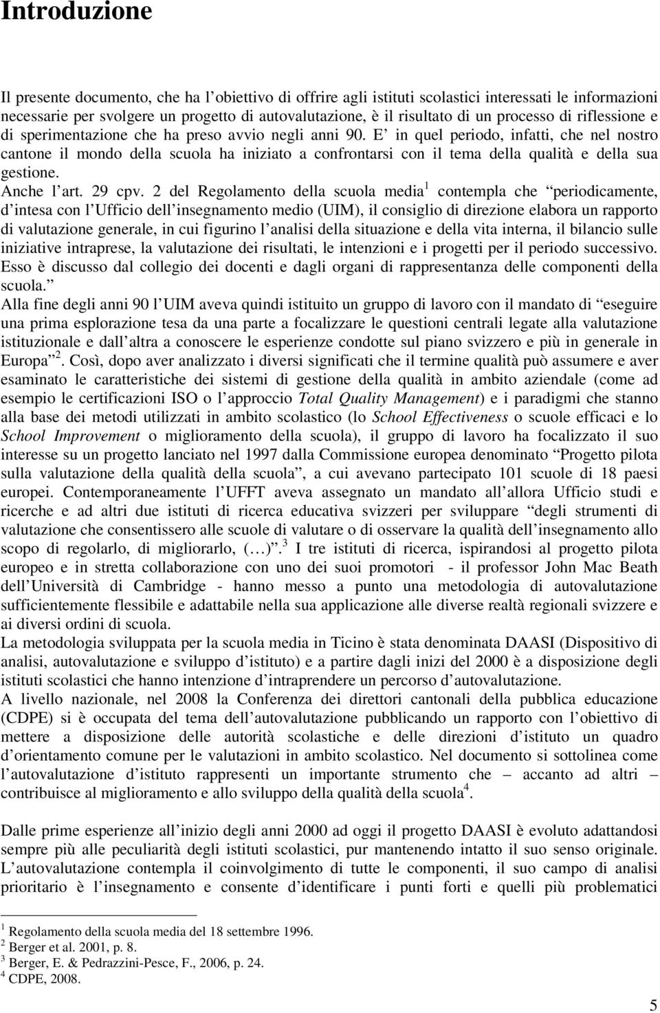 E in quel periodo, infatti, che nel nostro cantone il mondo della scuola ha iniziato a confrontarsi con il tema della qualità e della sua gestione. Anche l art. 29 cpv.