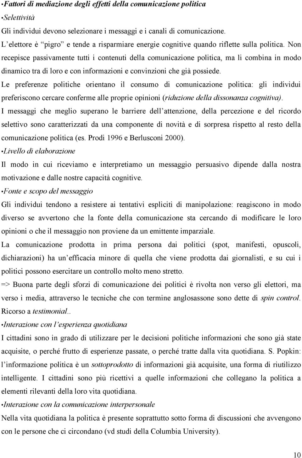 Non recepisce passivamente tutti i contenuti della comunicazione politica, ma li combina in modo dinamico tra di loro e con informazioni e convinzioni che già possiede.