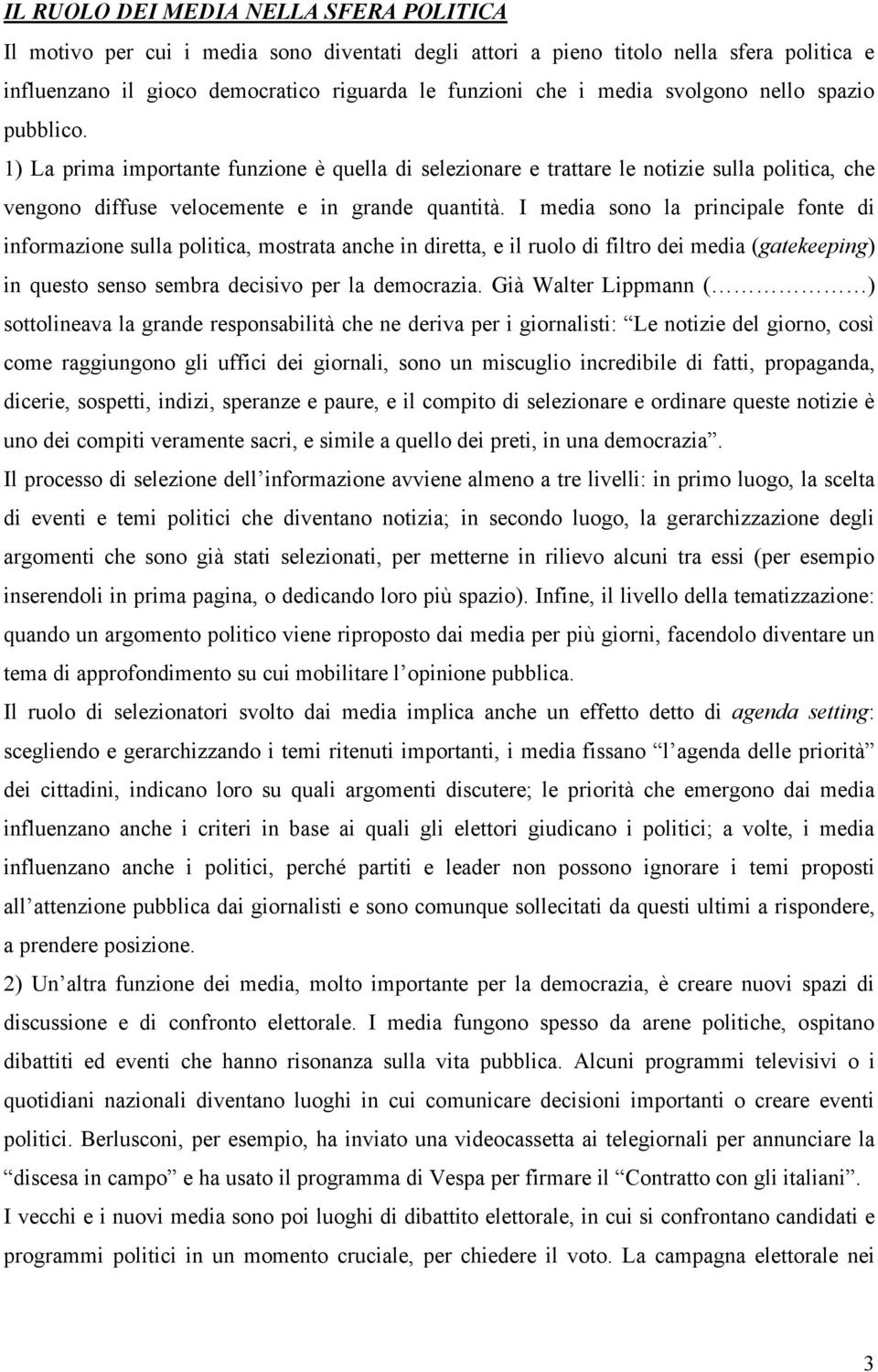 I media sono la principale fonte di informazione sulla politica, mostrata anche in diretta, e il ruolo di filtro dei media (gatekeeping) in questo senso sembra decisivo per la democrazia.