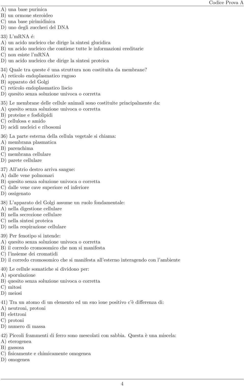 A) reticolo endoplasmatico rugoso B) apparato del Golgi C) reticolo endoplasmatico liscio D) quesito senza soluzione univoca o corretta 35) Le membrane delle cellule animali sono costituite