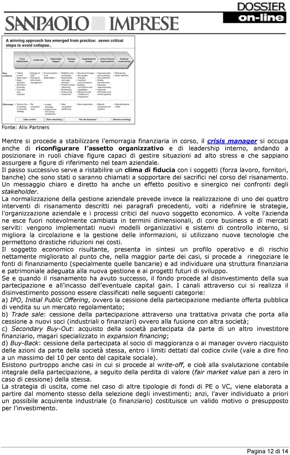 Il passo successivo serve a ristabilire un clima di fiducia con i soggetti (forza lavoro, fornitori, banche) che sono stati o saranno chiamati a sopportare dei sacrifici nel corso del risanamento.