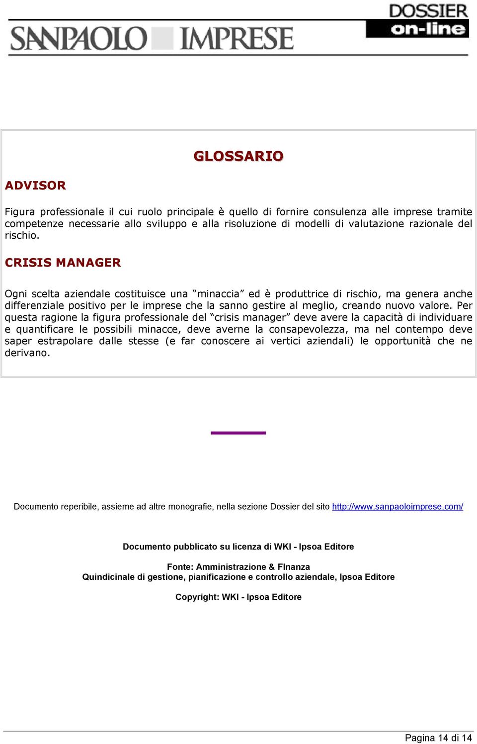 CRISIS MANAGER Ogni scelta aziendale costituisce una minaccia ed è produttrice di rischio, ma genera anche differenziale positivo per le imprese che la sanno gestire al meglio, creando nuovo valore.