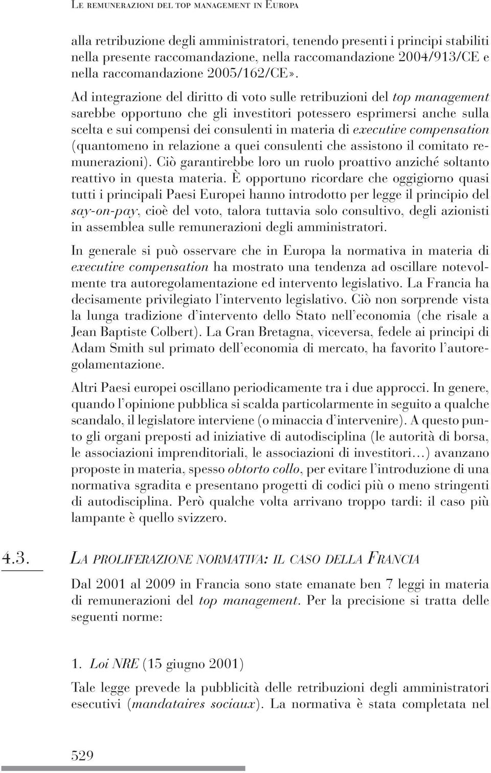 Ad integrazione del diritto di voto sulle retribuzioni del top management sarebbe opportuno che gli investitori potessero esprimersi anche sulla scelta e sui compensi dei consulenti in materia di