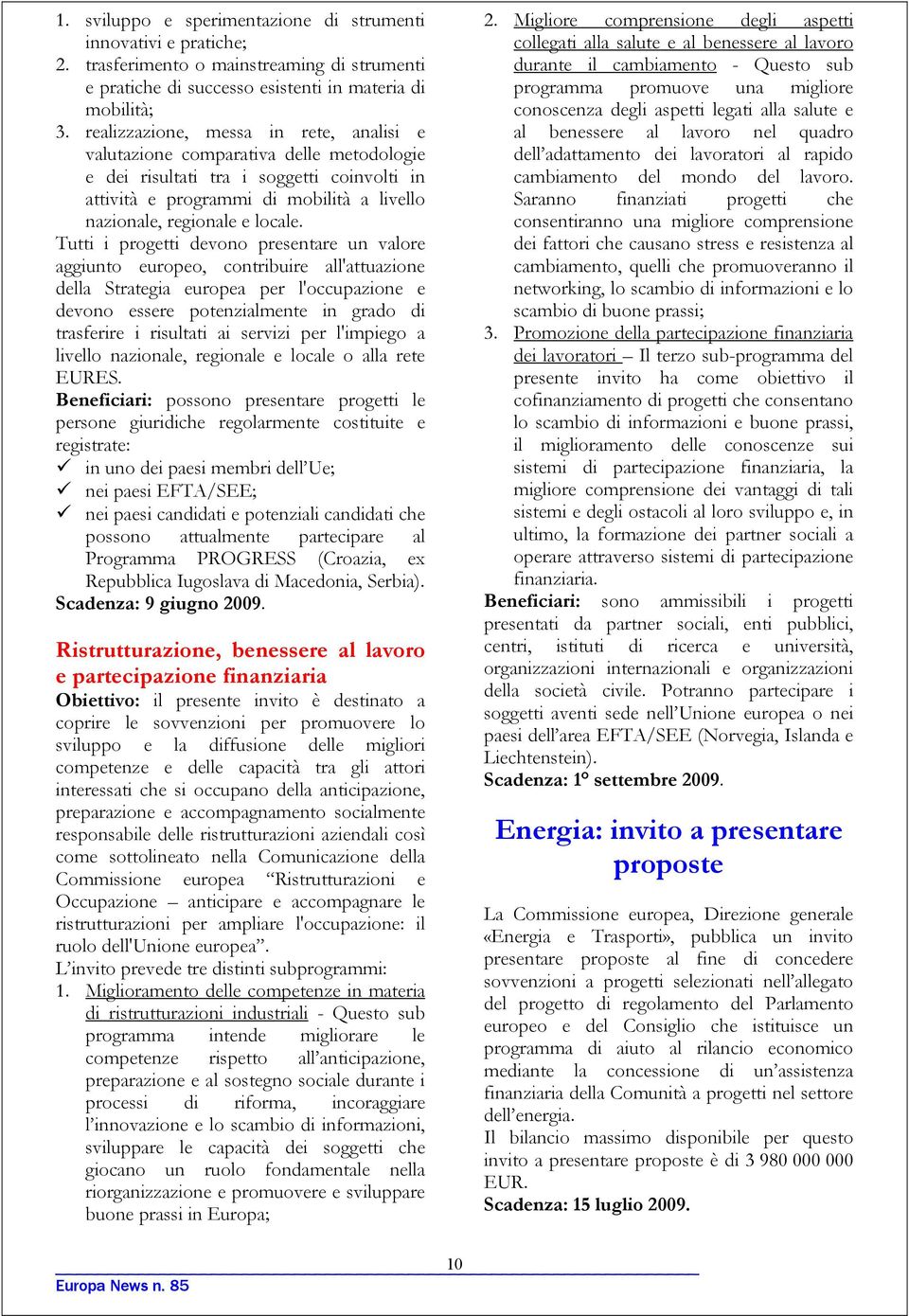 Tutti i progetti devono presentare un valore aggiunto europeo, contribuire all'attuazione della Strategia europea per l'occupazione e devono essere potenzialmente in grado di trasferire i risultati