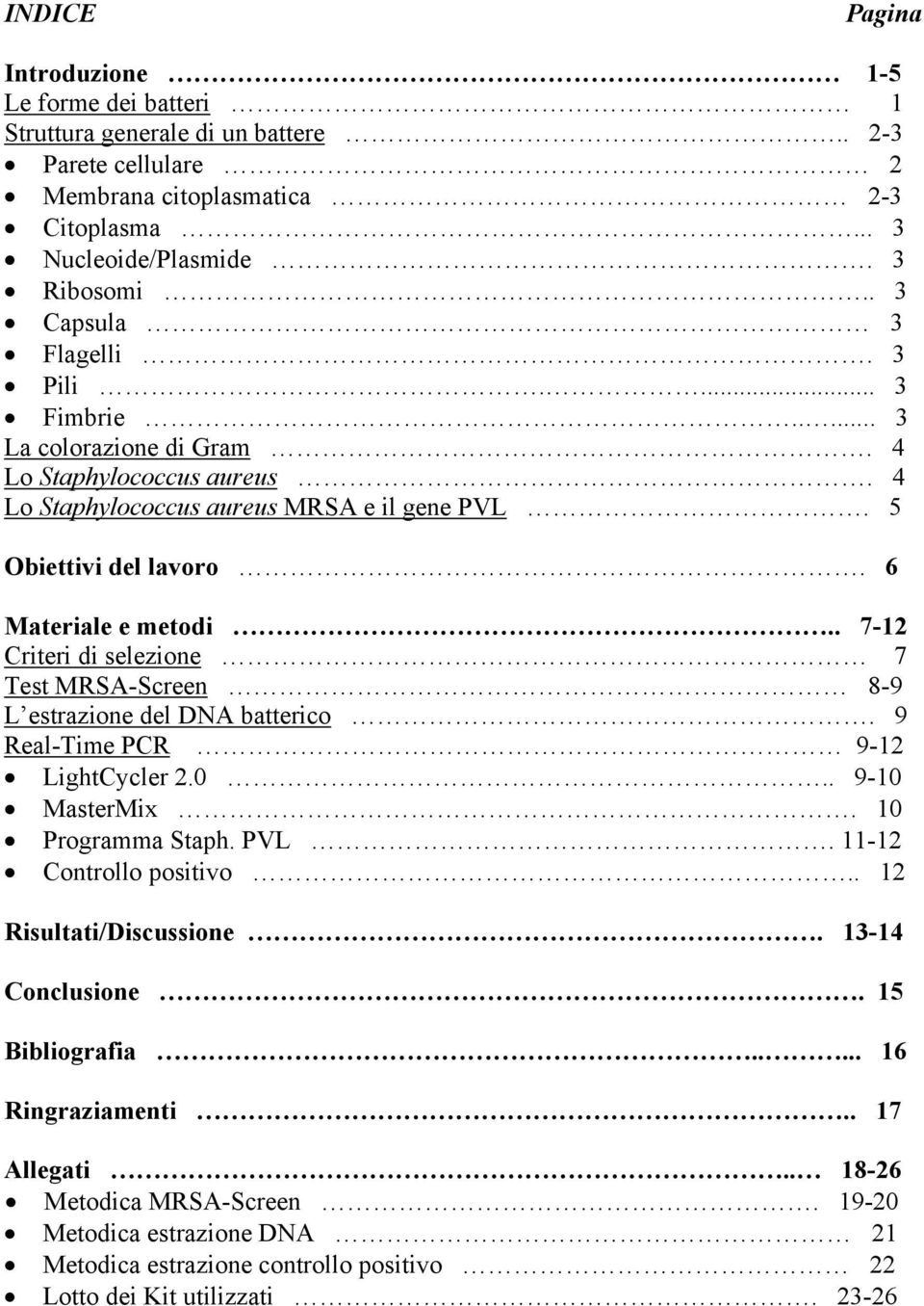 . 7-12 Criteri di selezione 7 Test MRSA-Screen 8-9 L estrazione del DNA batterico. 9 Real-Time PCR 9-12 LightCycler 2.0.. 9-10 MasterMix. 10 Programma Staph. PVL. 11-12 Controllo positivo.