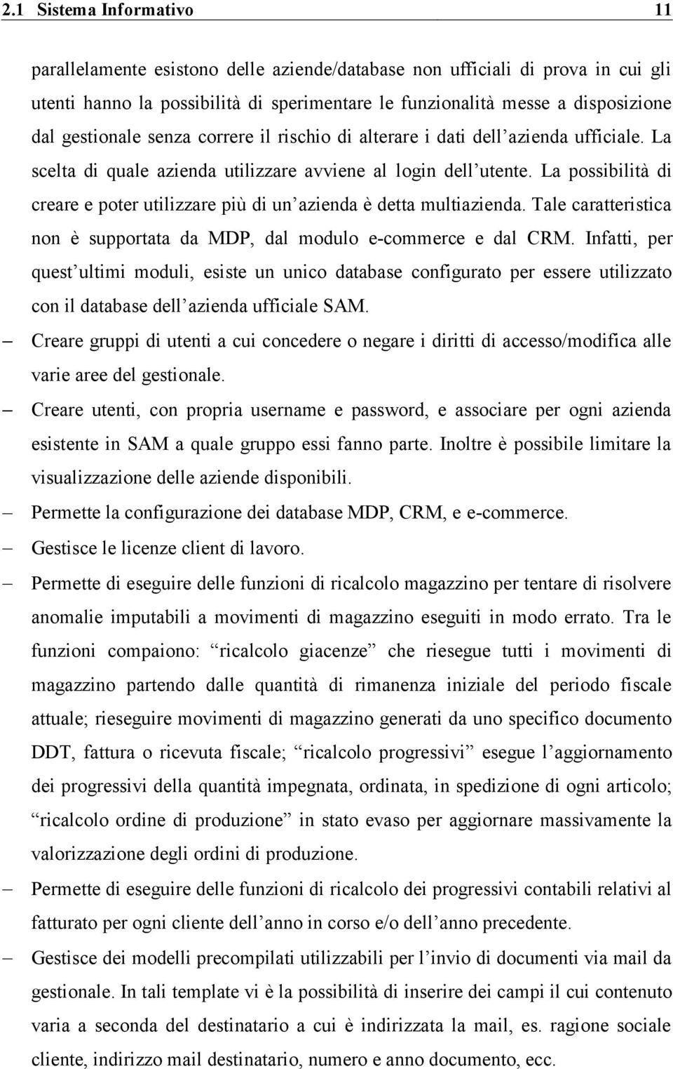 La possibilità di creare e poter utilizzare più di un azienda è detta multiazienda. Tale caratteristica non è supportata da MDP, dal modulo e-commerce e dal CRM.