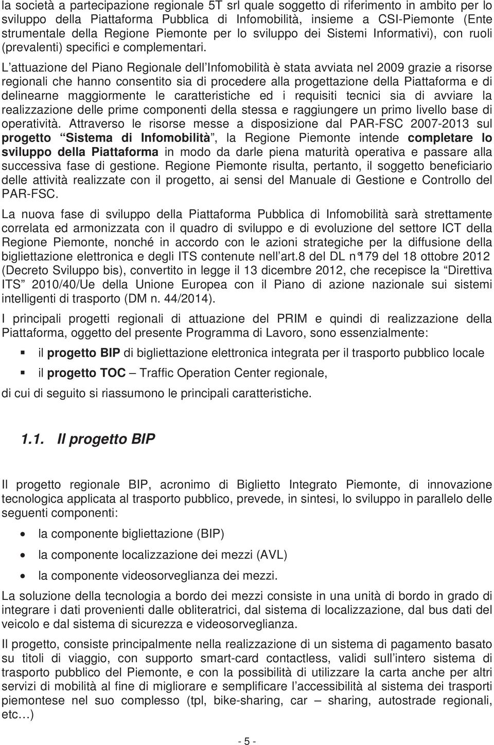 L attuazione del Piano Regionale dell Infomobilità è stata avviata nel 2009 grazie a risorse regionali che hanno consentito sia di procedere alla progettazione della Piattaforma e di delinearne