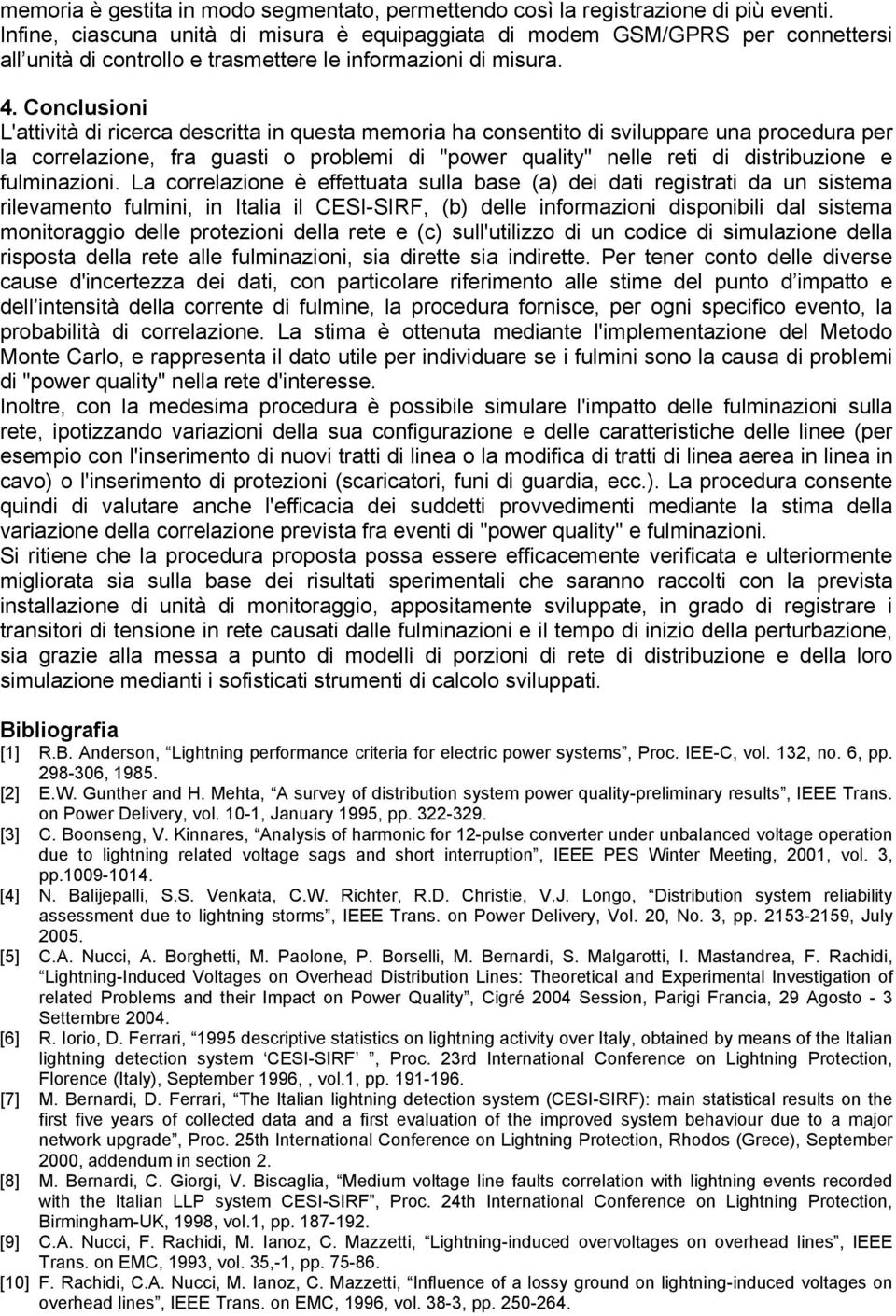 Conclusioni L'attività di ricerca descritta in questa memoria ha consentito di sviluppare una procedura per la correlazione, fra guasti o problemi di "power quality" nelle reti di distribuzione e