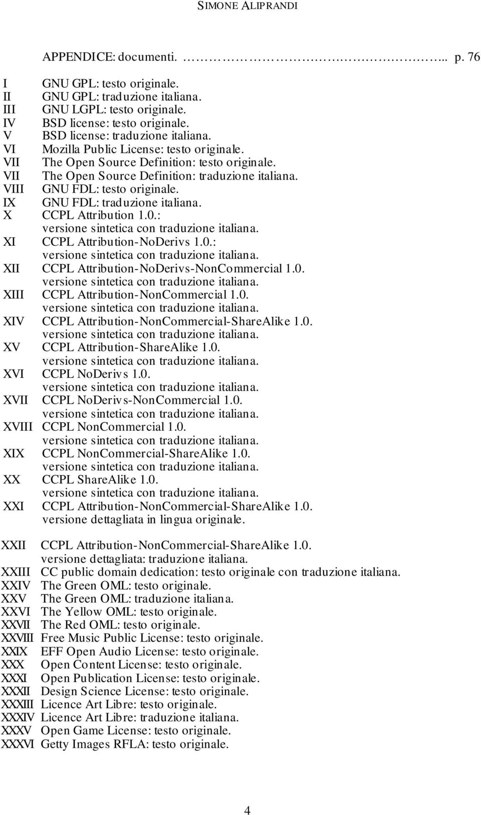 IX GNU FDL: traduzione italiana. X CCPL Attribution 1.0.: versione sintetica con traduzione italiana. XI CCPL Attribution-NoDerivs 1.0.: versione sintetica con traduzione italiana. XII CCPL Attribution-NoDerivs-NonCommercial 1.