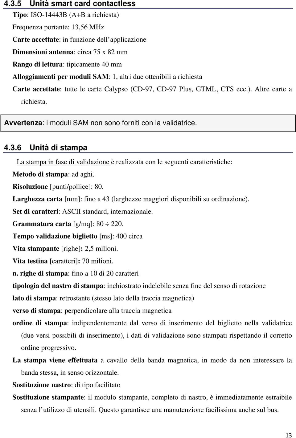 Avvertenza: i moduli SAM non sono forniti con la validatrice. 4.3.6 Unità di stampa La stampa in fase di validazione è realizzata con le seguenti caratteristiche: Metodo di stampa: ad aghi.