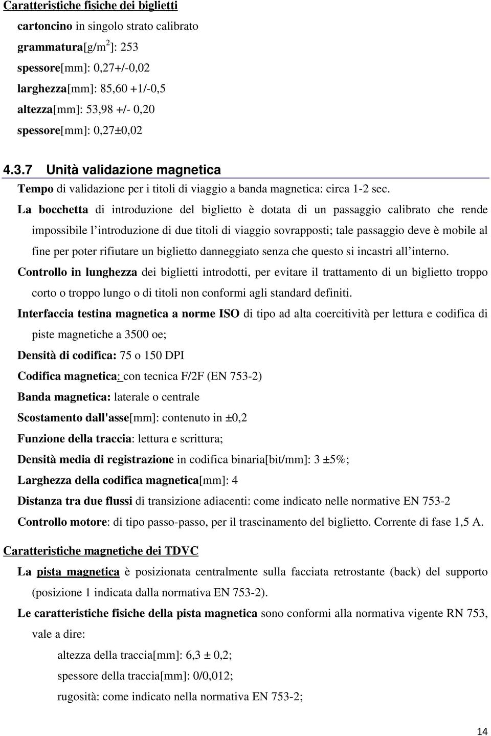 La bocchetta di introduzione del biglietto è dotata di un passaggio calibrato che rende impossibile l introduzione di due titoli di viaggio sovrapposti; tale passaggio deve è mobile al fine per poter