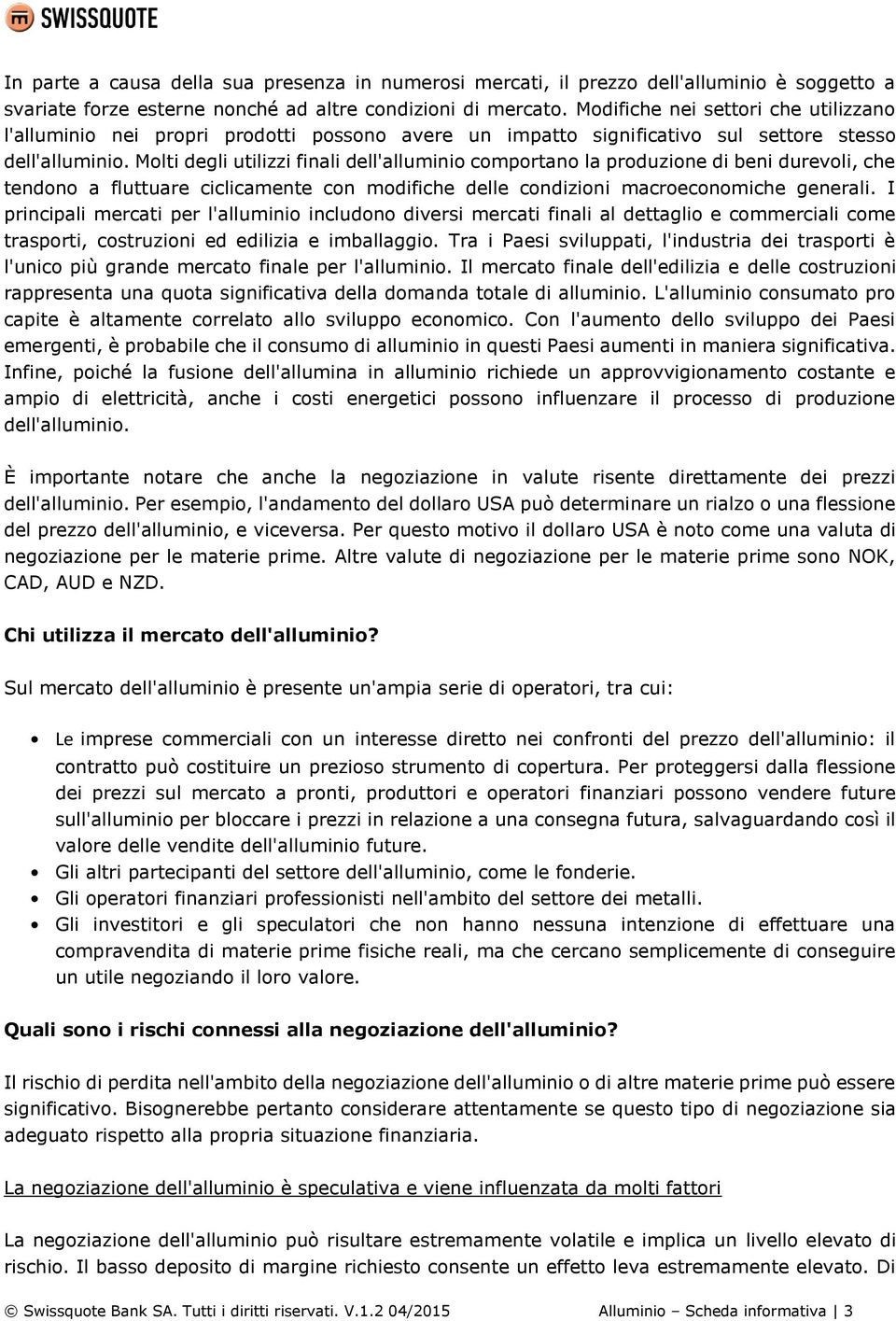 Molti degli utilizzi finali dell'alluminio comportano la produzione di beni durevoli, che tendono a fluttuare ciclicamente con modifiche delle condizioni macroeconomiche generali.