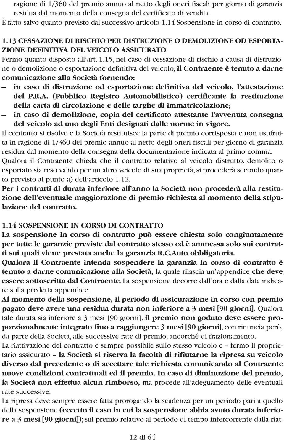 1.15, nel caso di cessazione di rischio a causa di distruzione o demolizione o esportazione definitiva del veicolo, il Contraente è tenuto a darne comunicazione alla Società fornendo: in caso di