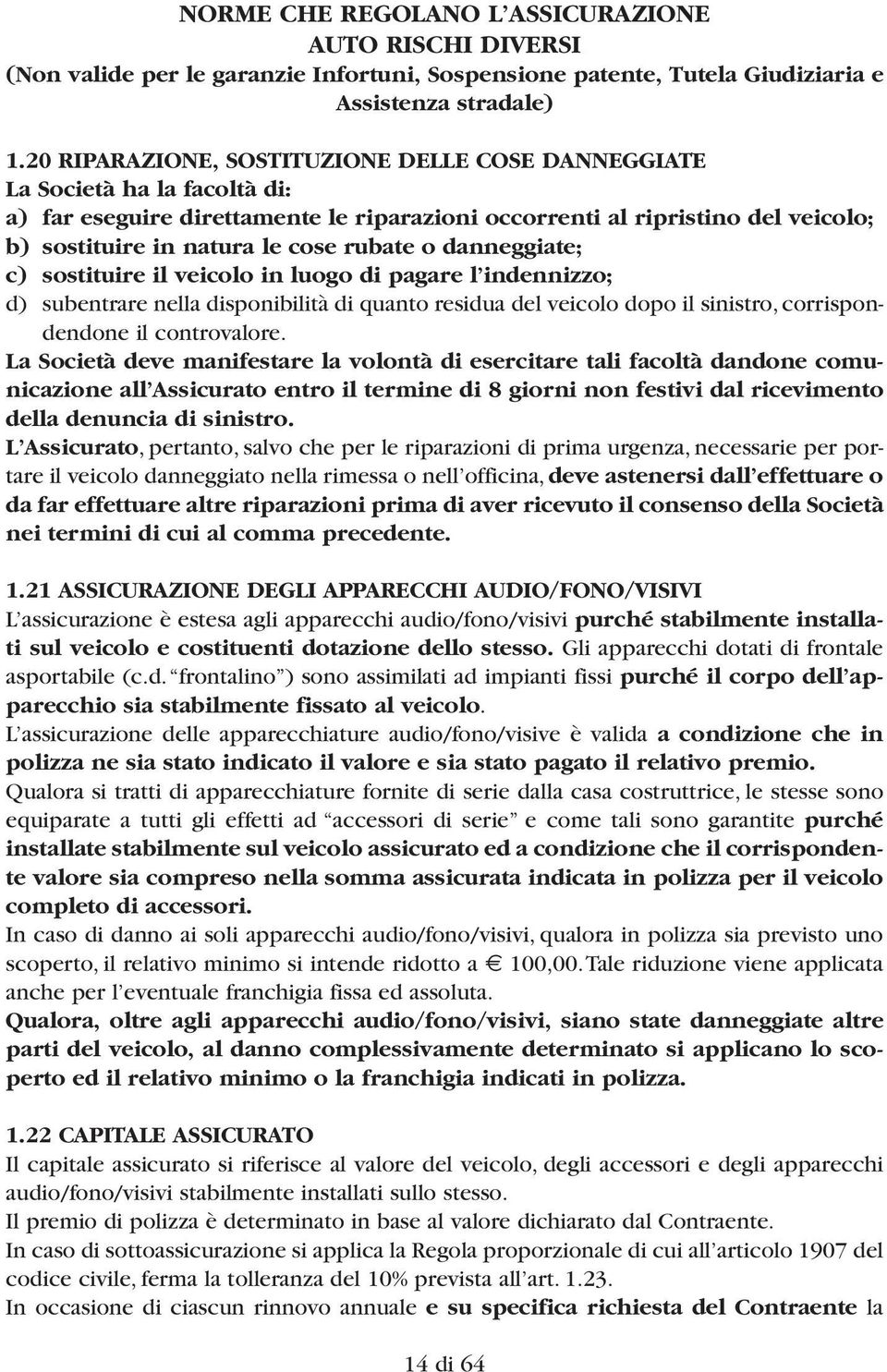 rubate o danneggiate; c) sostituire il veicolo in luogo di pagare l indennizzo; d) subentrare nella disponibilità di quanto residua del veicolo dopo il sinistro, corrispondendone il controvalore.