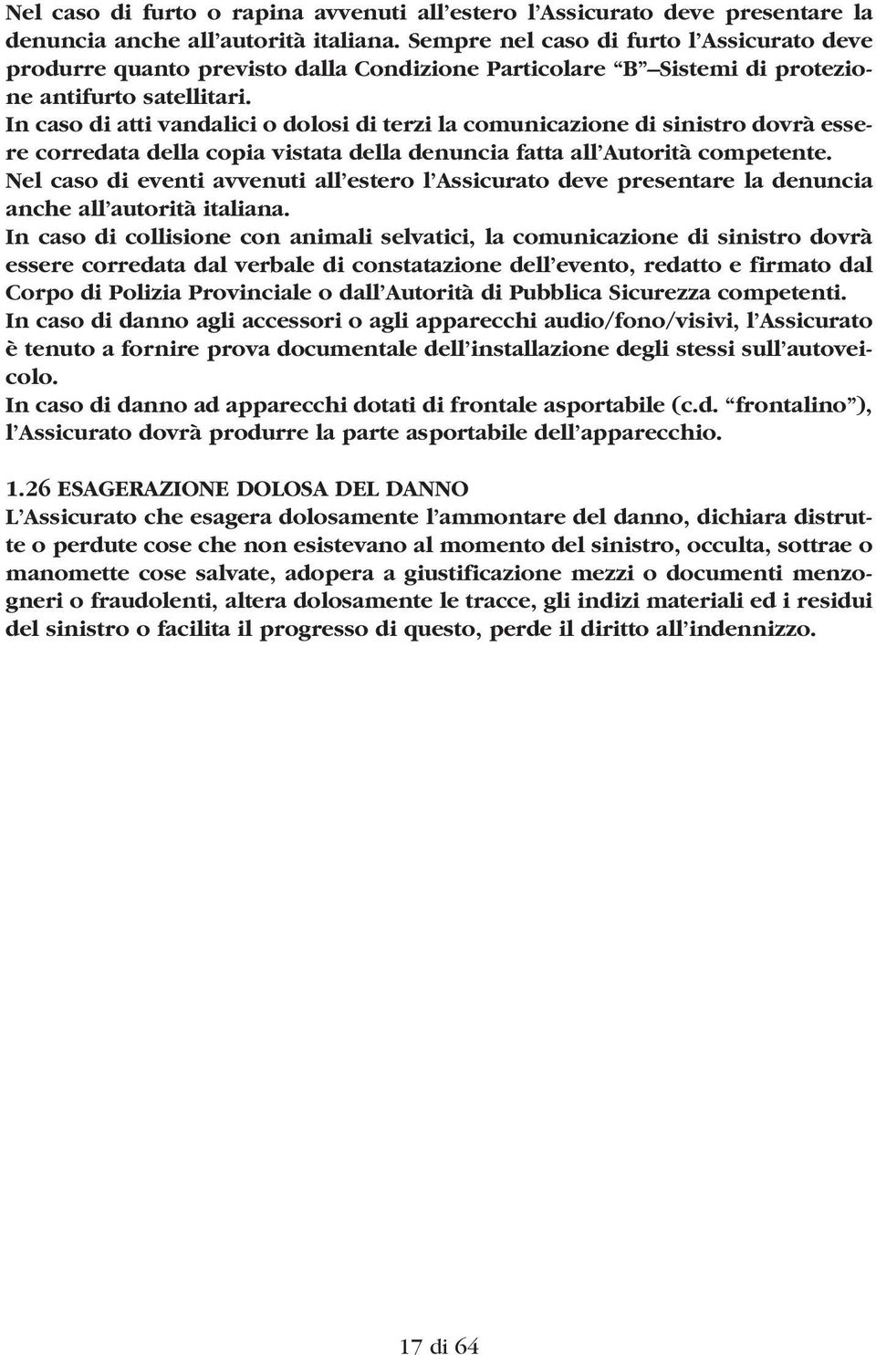 In caso di atti vandalici o dolosi di terzi la comunicazione di sinistro dovrà essere corredata della copia vistata della denuncia fatta all Autorità competente.