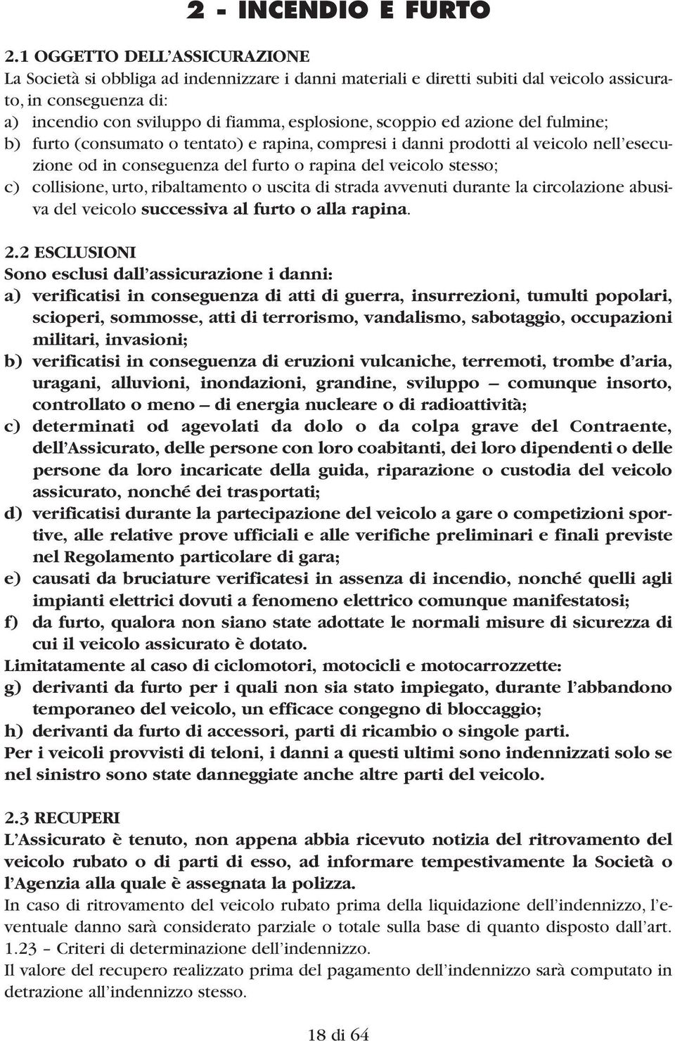 scoppio ed azione del fulmine; b) furto (consumato o tentato) e rapina, compresi i danni prodotti al veicolo nell esecuzione od in conseguenza del furto o rapina del veicolo stesso; c) collisione,