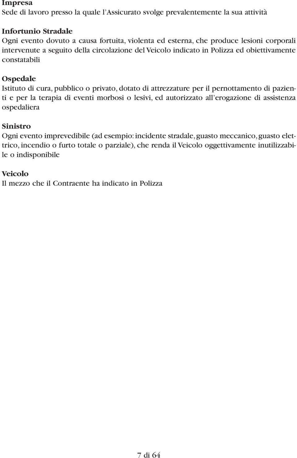 pernottamento di pazienti e per la terapia di eventi morbosi o lesivi, ed autorizzato all erogazione di assistenza ospedaliera Sinistro Ogni evento imprevedibile (ad esempio: incidente stradale,