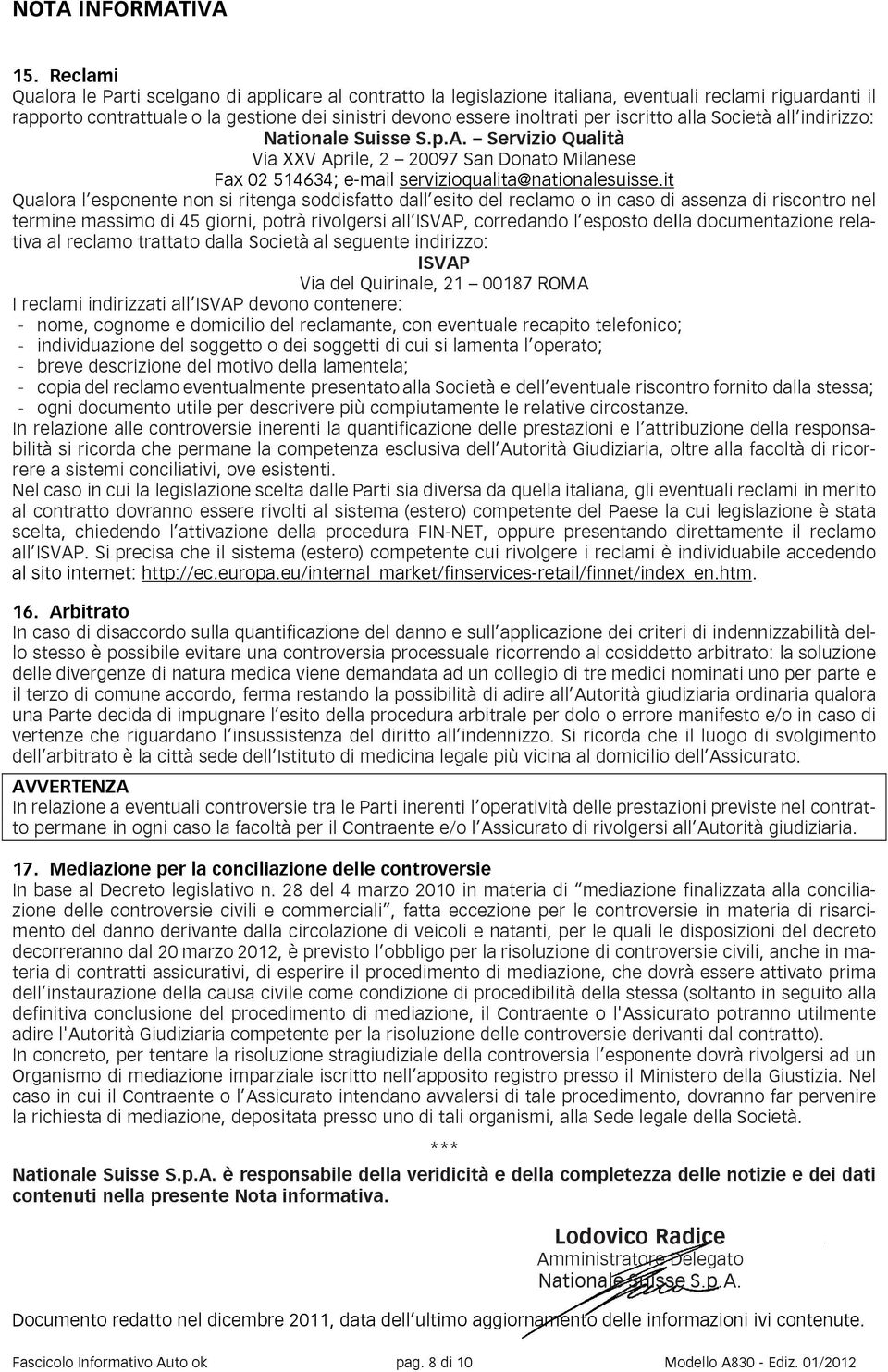 iscritto alla Società all indirizzo: Nationale Suisse S.p.A. Servizio Qualità Via XXV Aprile, 2 20097 San Donato Milanese Fax 02 514634; e-mail servizioqualita@nationalesuisse.