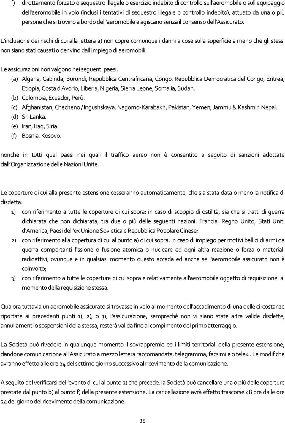 L'inclusione dei rischi di cui alla lettera a) non copre comunque i danni a cose sulla superficie a meno che gli stessi non siano stati causati o derivino dall'impiego di aeromobili.