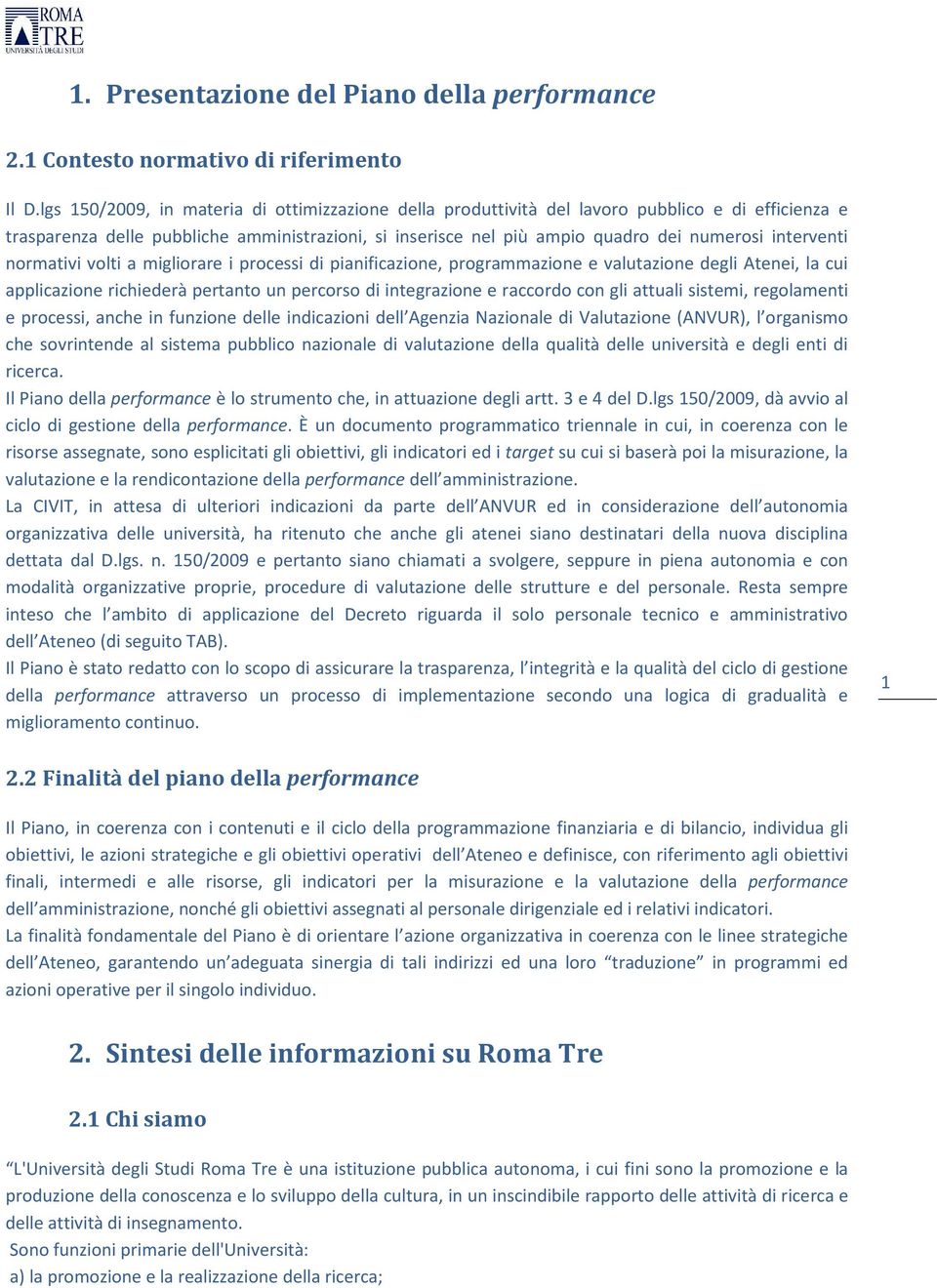 interventi normativi volti a migliorare i processi di pianificazione, programmazione e valutazione degli Atenei, la cui applicazione richiederà pertanto un percorso di integrazione e raccordo con gli