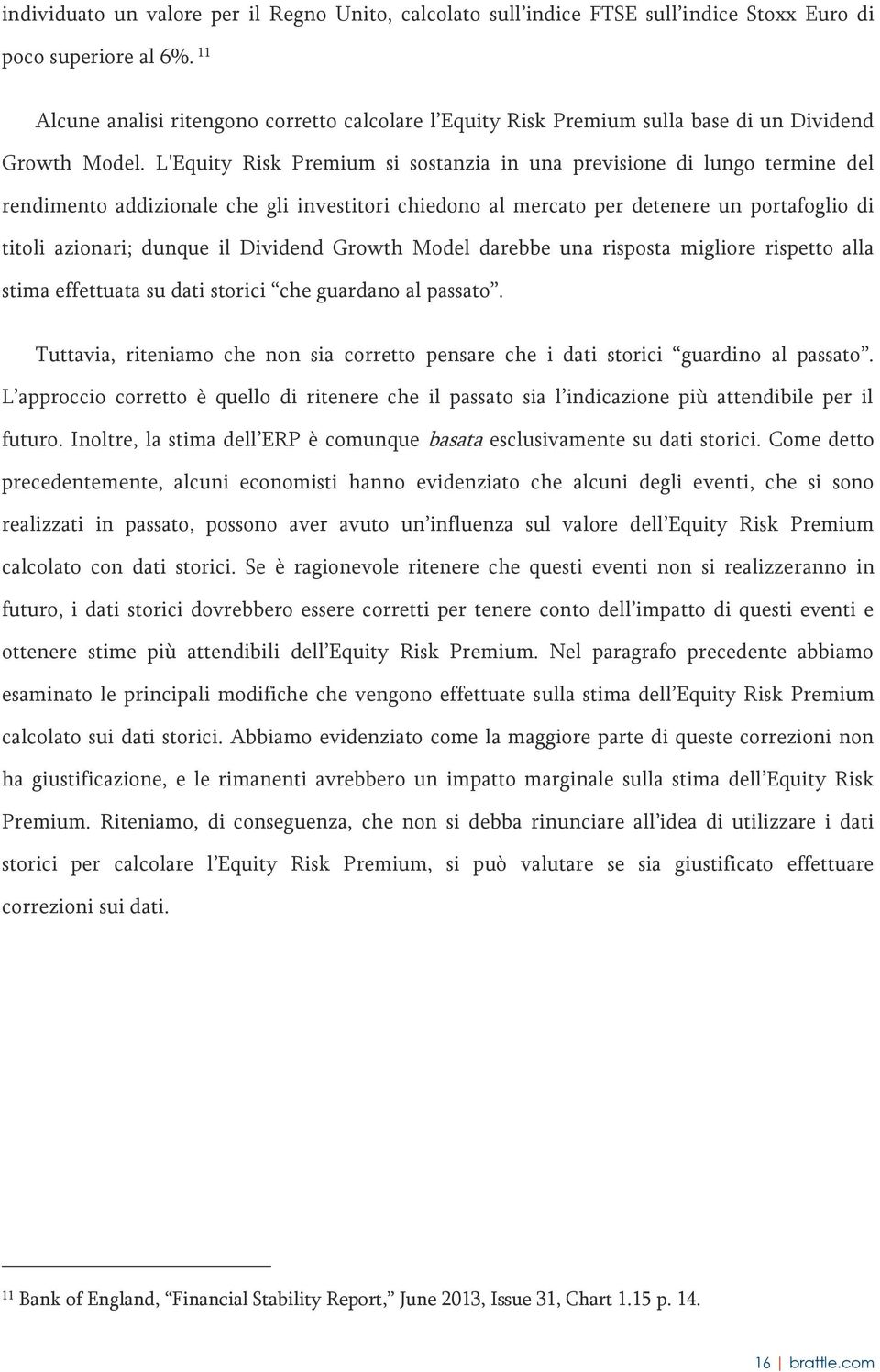 L'Equity Risk Premium si sostanzia in una previsione di lungo termine del rendimento addizionale che gli investitori chiedono al mercato per detenere un portafoglio di titoli azionari; dunque il